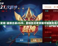 夏侯惇最新出裝2020，助你在王者榮耀中稱霸全場！