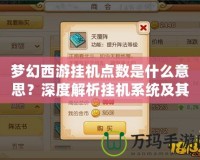 夢幻西游掛機點數(shù)是什么意思？深度解析掛機系統(tǒng)及其背后的游戲策略