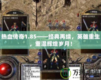 熱血傳奇1.85——經(jīng)典再續(xù)，英雄重生，重溫輝煌歲月！