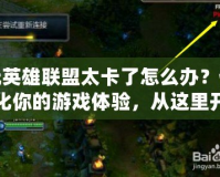 玩英雄聯(lián)盟太卡了怎么辦？優(yōu)化你的游戲體驗，從這里開始！