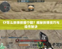 CF怎么拆彈按哪個鍵？揭秘拆彈技巧與操作秘訣