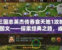 三國志英杰傳吞食天地1攻略圖文——探索經(jīng)典之路，成就霸業(yè)夢想