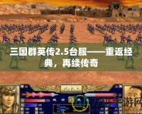 三國群英傳2.5臺服——重返經典，再續(xù)傳奇