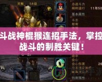 斗戰(zhàn)神棍猴連招手法，掌控戰(zhàn)斗的制勝關鍵！