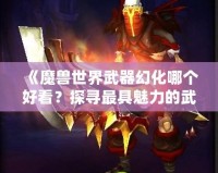 《魔獸世界武器幻化哪個(gè)好看？探尋最具魅力的武器幻化搭配》