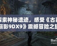 探索神秘遺跡，感受《古墓麗影9DX9》震撼冒險之旅