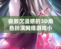 極致沉浸感的3D角色扮演網(wǎng)絡(luò)游戲小說推薦，讓你體驗虛擬世界的無限魅力