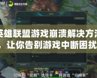 英雄聯(lián)盟游戲崩潰解決方法，讓你告別游戲中斷困擾！