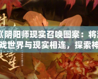 《陰陽師現(xiàn)實(shí)召喚圖案：將游戲世界與現(xiàn)實(shí)相連，探索神秘與美學(xué)的完美融合》