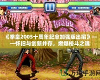 《拳皇2005十周年紀(jì)念加強版出招》——懷舊與創(chuàng)新并存，燃爆格斗之魂