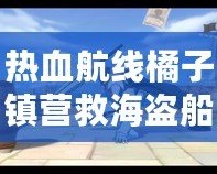 熱血航線橘子鎮(zhèn)營(yíng)救海盜船長(zhǎng)，開啟冒險(xiǎn)新篇章
