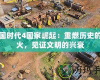 帝國時代4國家崛起：重燃歷史的戰(zhàn)火，見證文明的興衰