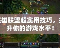 英雄聯(lián)盟超實(shí)用技巧，提升你的游戲水平！
