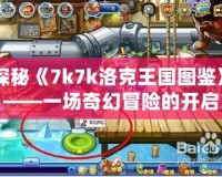 探秘《7k7k洛克王國圖鑒》——一場奇幻冒險的開啟