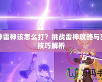 原神雷神該怎么打？挑戰(zhàn)雷神攻略與實用技巧解析