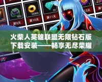 火柴人英雄聯(lián)盟無限鉆石版下載安裝——暢享無盡榮耀與無限可能！