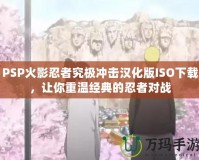 PSP火影忍者究極沖擊漢化版ISO下載，讓你重溫經(jīng)典的忍者對戰(zhàn)
