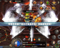 傳奇合擊哪個組合打裝備厲害？揭秘最強搭配！