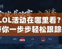 臺服LOL活動在哪里看？全攻略帶你一步步輕松跟蹤每一場精彩賽事