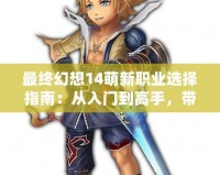 最終幻想14萌新職業(yè)選擇指南：從入門(mén)到高手，帶你快速上手