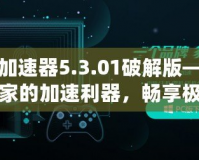 迅游加速器5.3.01破解版——游戲玩家的加速利器，暢享極速體驗！