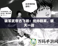 破軍武帝古飛揚(yáng)：統(tǒng)帥群英，破天一戰(zhàn)
