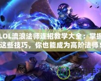 LOL流浪法師連招教學(xué)大全：掌握這些技巧，你也能成為高階法師！