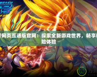 賽爾號(hào)網(wǎng)頁互通版官網(wǎng)：探索全新游戲世界，暢享極致冒險(xiǎn)體驗(yàn)