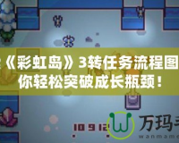 探索《彩虹島》3轉(zhuǎn)任務(wù)流程圖，讓你輕松突破成長(zhǎng)瓶頸！
