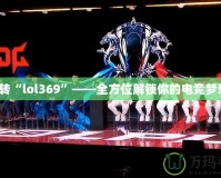 玩轉“l(fā)ol369”——全方位解鎖你的電競夢想！
