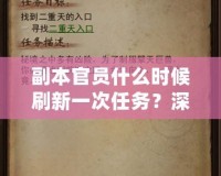 副本官員什么時(shí)候刷新一次任務(wù)？深度解析副本任務(wù)刷新機(jī)制