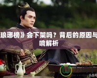 《瑯琊榜》會(huì)下架嗎？背后的原因與影響解析