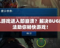 LOL游戲進(jìn)入即崩潰？解決BUG的方法助你暢快游戲！