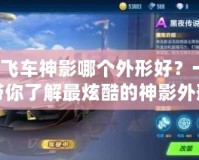 QQ飛車神影哪個(gè)外形好？一文帶你了解最炫酷的神影外形