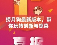 撈月狗最新版本，帶你玩轉(zhuǎn)創(chuàng)新與驚喜