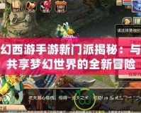 夢(mèng)幻西游手游新門(mén)派揭秘：與你共享夢(mèng)幻世界的全新冒險(xiǎn)