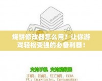 燒餅修改器怎么用？讓你游戲輕松變強(qiáng)的必備利器！