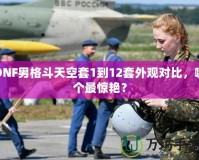 DNF男格斗天空套1到12套外觀(guān)對(duì)比，哪個(gè)最驚艷？