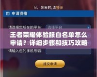 王者榮耀體驗服白名單怎么申請？詳細(xì)步驟和技巧攻略！