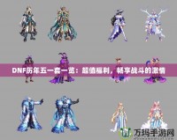 DNF歷年五一套一覽：超值福利，暢享戰(zhàn)斗的激情