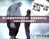 異人技能加點順序怎么排？掌握這些技巧讓你輕松成為游戲高手！