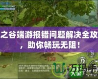 龍之谷端游報(bào)錯(cuò)問題解決全攻略，助你暢玩無阻！
