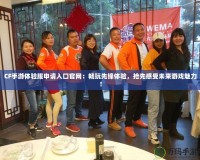 CF手游體驗(yàn)服申請(qǐng)入口官網(wǎng)：暢玩先鋒體驗(yàn)，搶先感受未來游戲魅力！