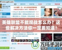 英雄聯(lián)盟不能觀戰(zhàn)怎么辦？這些解決方法你一定要知道！
