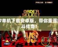 拳皇97單機下載安卓版，帶你重溫經(jīng)典格斗傳奇！