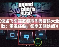 《俠盜飛車罪惡都市作弊密碼大全無敵：重溫經(jīng)典，暢享無限快感》