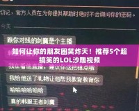 如何讓你的朋友圈笑炸天！推薦5個超搞笑的LOL沙雕視頻