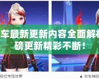 QQ飛車最新更新內(nèi)容全面解析，重磅更新精彩不斷！