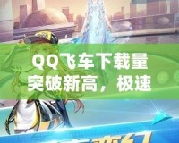 QQ飛車下載量突破新高，極速體驗盡在掌握