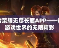王者榮耀無盡長廊APP——暢享游戲世界的無限精彩